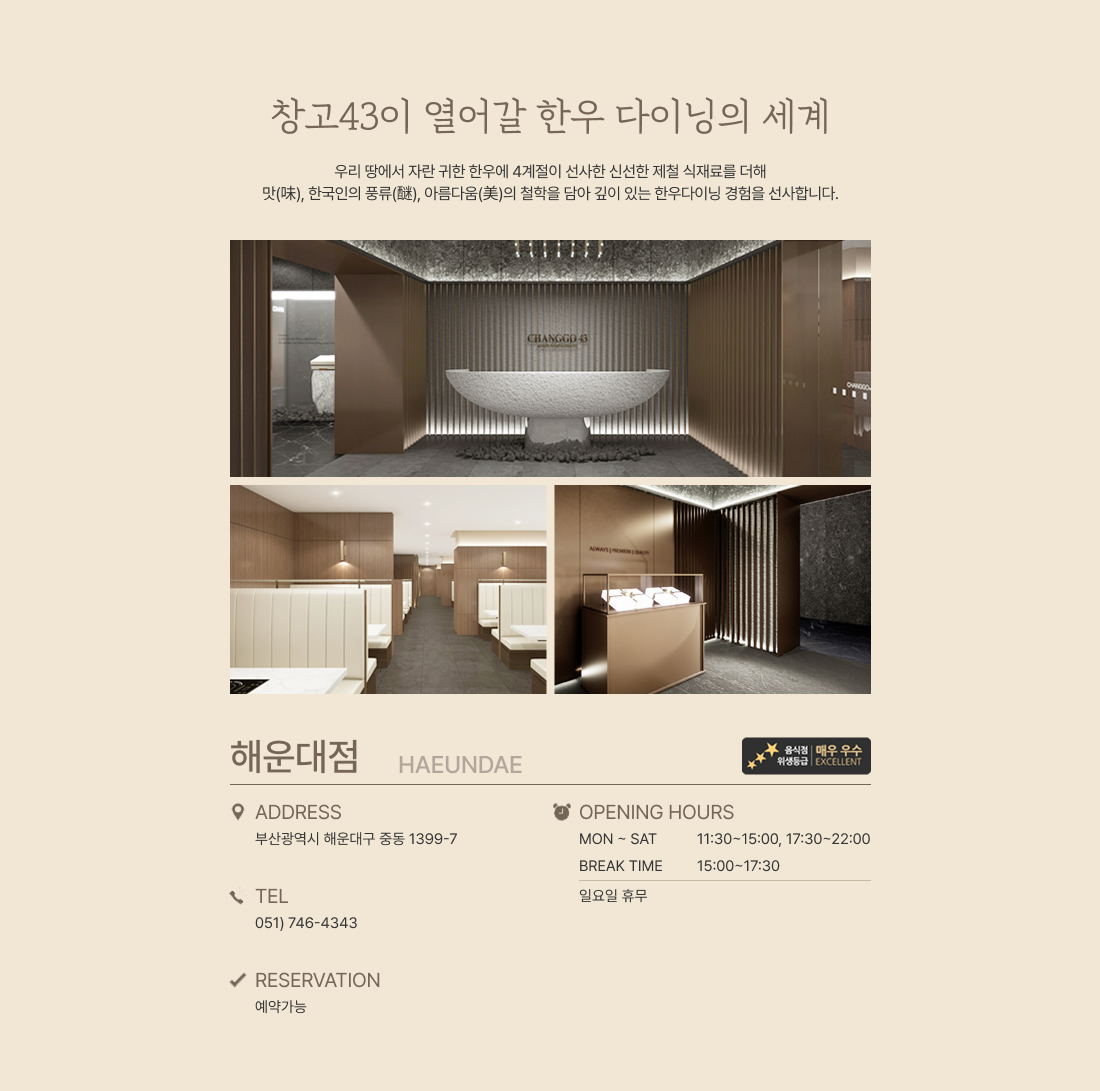 해운대점- address : 부산광역시 해운대구 중동 1399-7 - tell : 051) 746-4343 - opening hours : 11:30 ~ 22:00 평일 14:00 ~ 17:30 브레이크타임 연중무휴 - reservation : 예약가능 